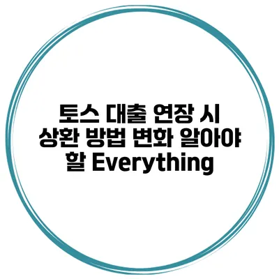 토스 대출 연장 시 상환 방법 변화: 알아야 할 Everything