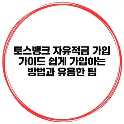 토스뱅크 자유적금 가입 가이드: 쉽게 가입하는 방법과 유용한 팁
