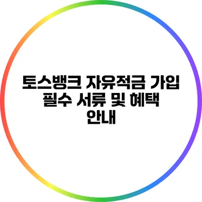 토스뱅크 자유적금 가입 필수 서류 및 혜택 안내