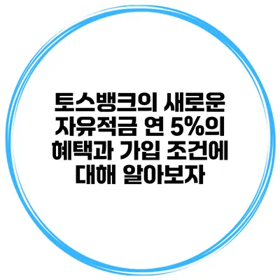 토스뱅크의 새로운 자유적금: 연 5%의 혜택과 가입 조건에 대해 알아보자