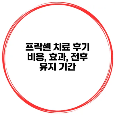 프락셀 치료 후기 비용, 효과, 전후 유지 기간