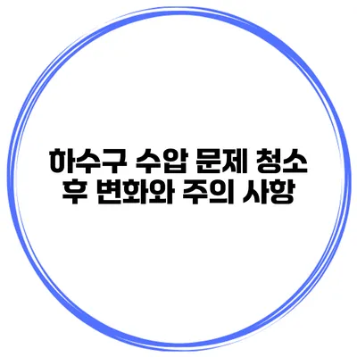 하수구 수압 문제 청소 후 변화와 주의 사항