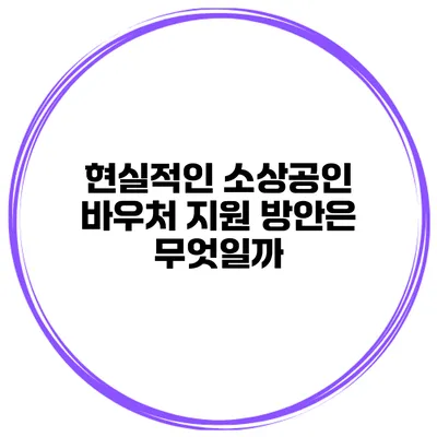 현실적인 소상공인 바우처 지원 방안은 무엇일까?