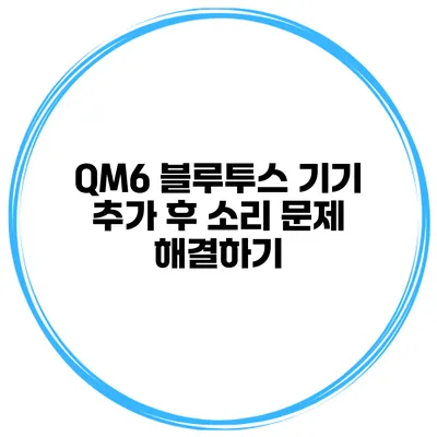 QM6 블루투스 기기 추가 후 소리 문제 해결하기