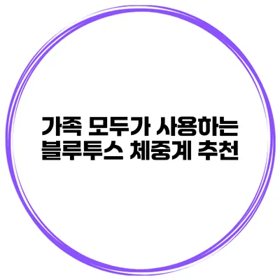 가족 모두가 사용하는 블루투스 체중계 추천