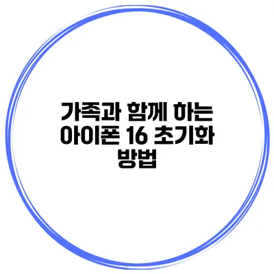 가족과 함께 하는 아이폰 16 초기화 방법