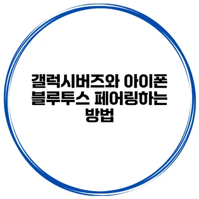 갤럭시버즈와 아이폰 블루투스 페어링하는 방법