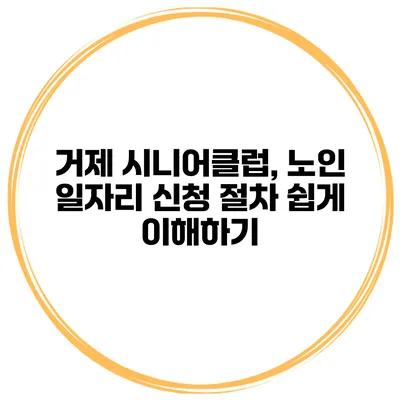 거제 시니어클럽, 노인 일자리 신청 절차 쉽게 이해하기