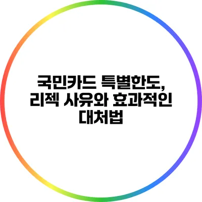 국민카드 특별한도, 리젝 사유와 효과적인 대처법