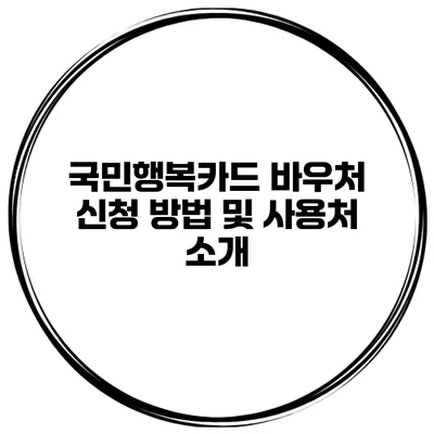 국민행복카드 바우처 신청 방법 및 사용처 소개