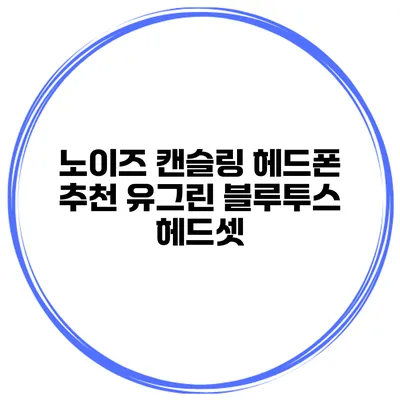 노이즈 캔슬링 헤드폰 추천 유그린 블루투스 헤드셋
