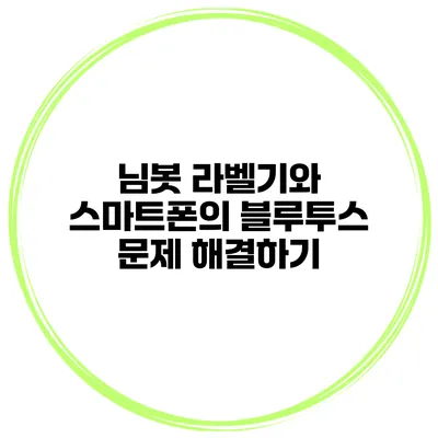 님봇 라벨기와 스마트폰의 블루투스 문제 해결하기