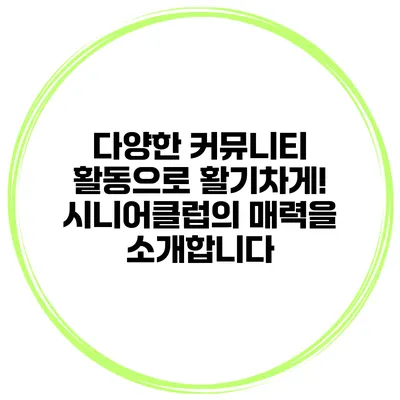 다양한 커뮤니티 활동으로 활기차게! 시니어클럽의 매력을 소개합니다