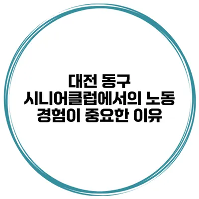 대전 동구 시니어클럽에서의 노동 경험이 중요한 이유