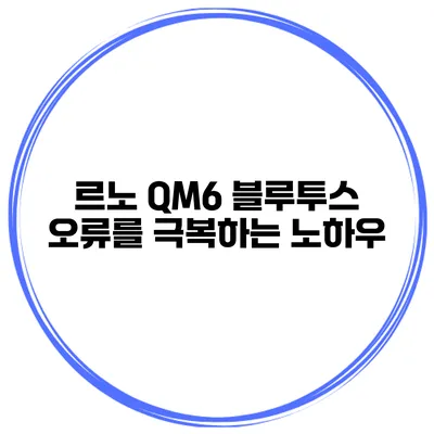 르노 QM6 블루투스 오류를 극복하는 노하우