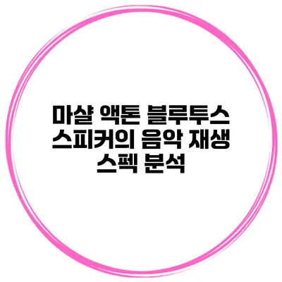 마샬 액톤 블루투스 스피커의 음악 재생 스펙 분석