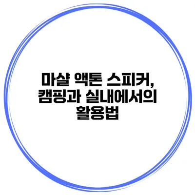마샬 액톤 스피커, 캠핑과 실내에서의 활용법