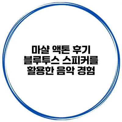 마샬 액톤 후기 블루투스 스피커를 활용한 음악 경험