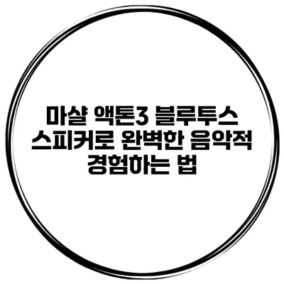 마샬 액톤3 블루투스 스피커로 완벽한 음악적 경험하는 법