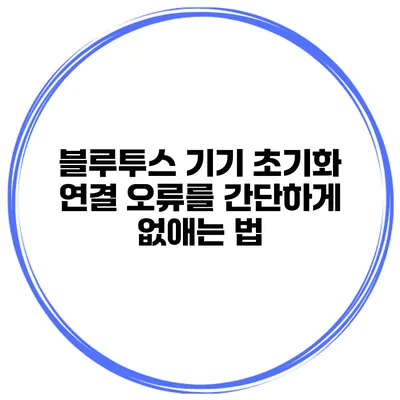 블루투스 기기 초기화 연결 오류를 간단하게 없애는 법