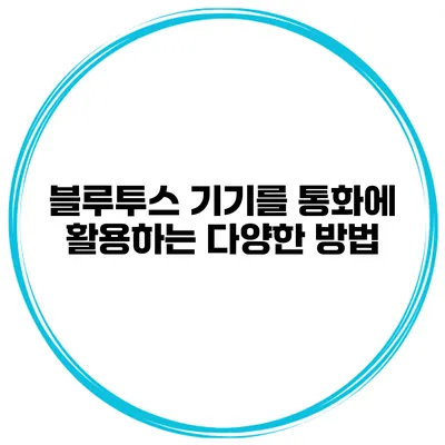 블루투스 기기를 통화에 활용하는 다양한 방법