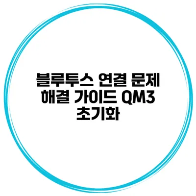 블루투스 연결 문제 해결 가이드 QM3 초기화