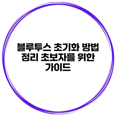 블루투스 초기화 방법 정리 초보자를 위한 가이드