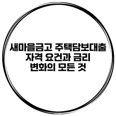 새마을금고 주택담보대출: 자격 요건과 금리 변화의 모든 것