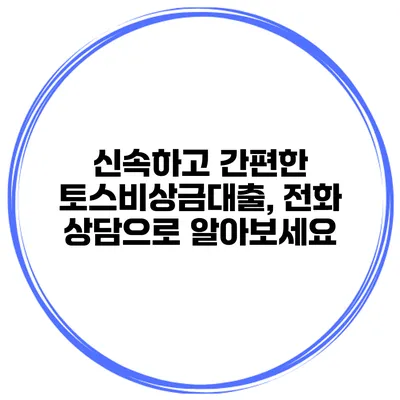 신속하고 간편한 토스비상금대출, 전화 상담으로 알아보세요