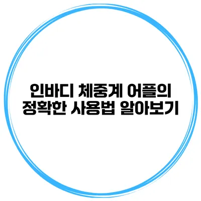 인바디 체중계 어플의 정확한 사용법 알아보기
