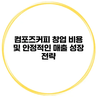 컴포즈커피 창업 비용 및 안정적인 매출 성장 전략