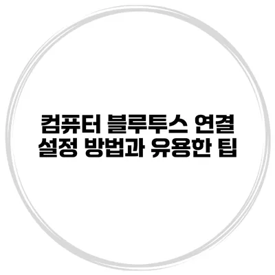 컴퓨터 블루투스 연결 설정 방법과 유용한 팁