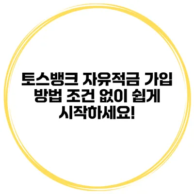 토스뱅크 자유적금 가입 방법: 조건 없이 쉽게 시작하세요!