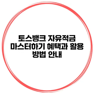토스뱅크 자유적금 마스터하기: 혜택과 활용 방법 안내