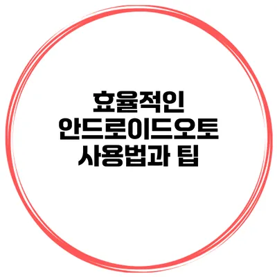 효율적인 안드로이드오토 사용법과 팁